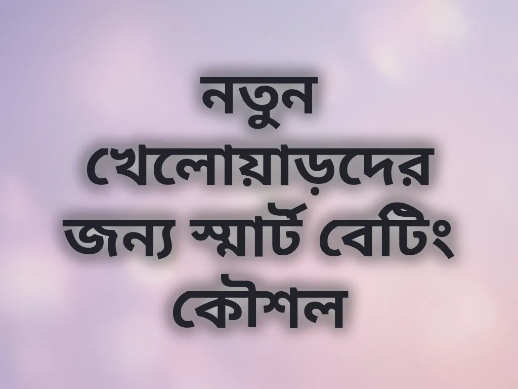 নতুন খেলোয়াড়দের জন্য স্মার্ট বেটিং কৌশল