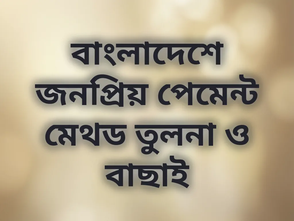 বাংলাদেশে জনপ্রিয় পেমেন্ট মেথড তুলনা ও বাছাই