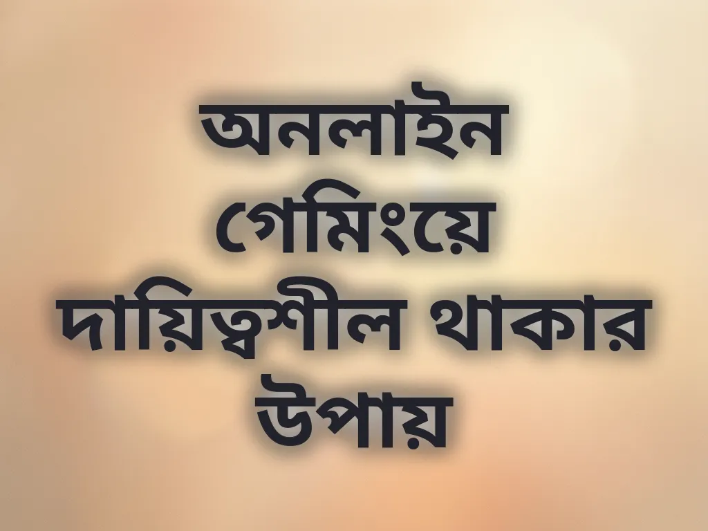 অনলাইন গেমিংয়ে দায়িত্বশীল থাকার উপায়